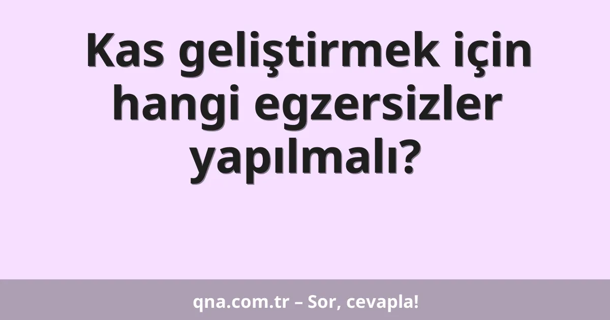 Kas geliştirmek için hangi egzersizler yapılmalı?