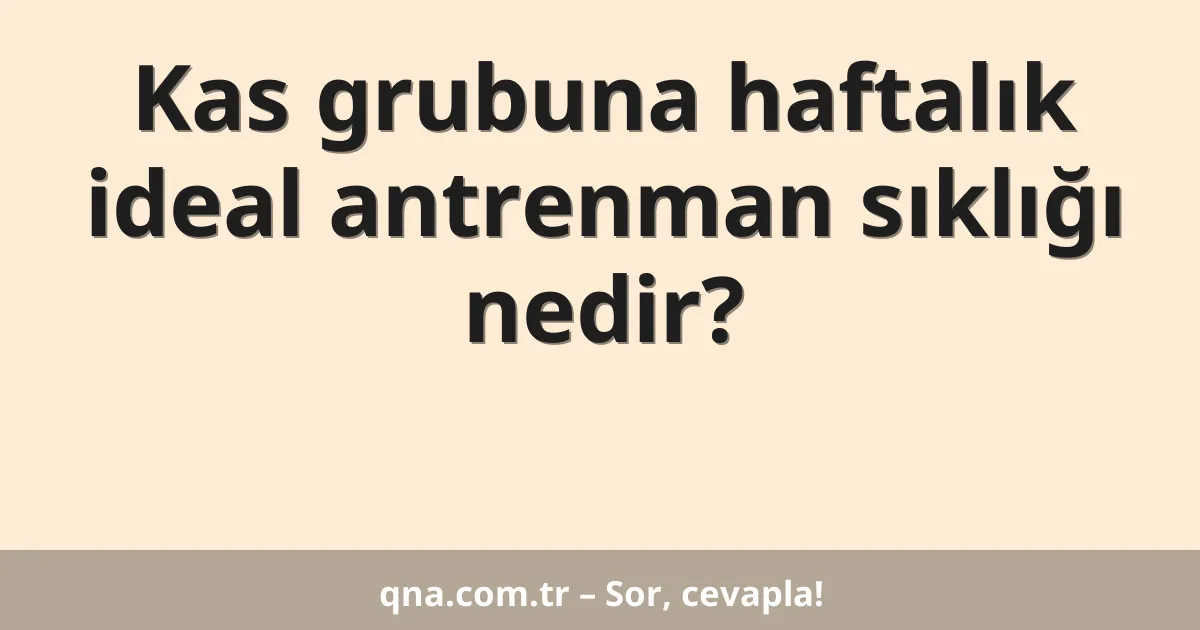 Kas grubuna haftalık ideal antrenman sıklığı nedir?