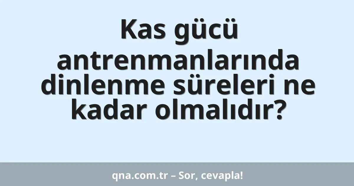 Kas gücü antrenmanlarında dinlenme süreleri ne kadar olmalıdır?