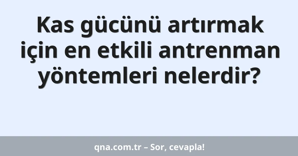 Kas gücünü artırmak için en etkili antrenman yöntemleri nelerdir?