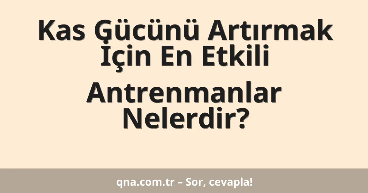 Kas Gücünü Artırmak İçin En Etkili Antrenmanlar Nelerdir?