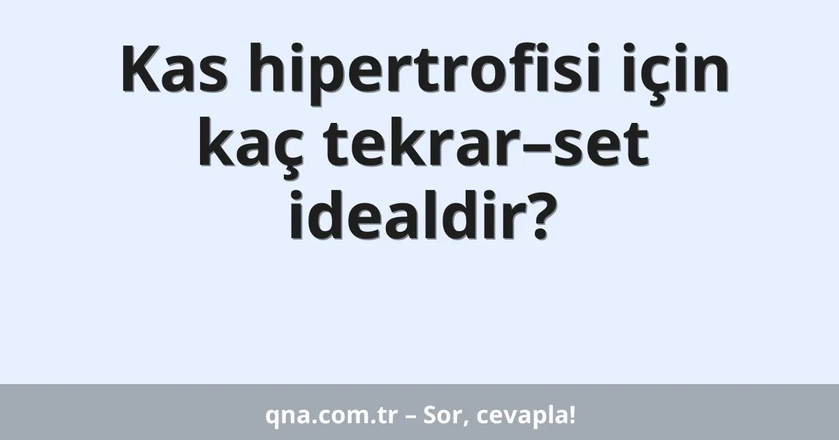 Kas hipertrofisi için kaç tekrar–set idealdir?