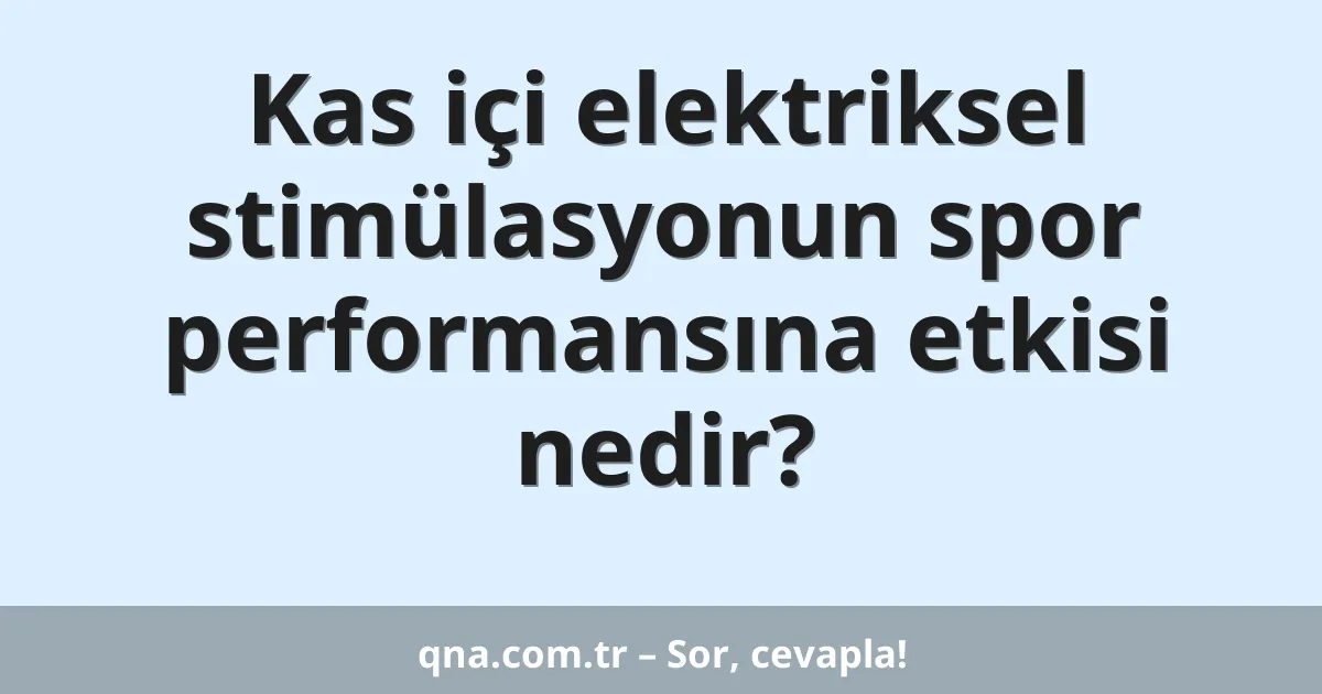 Kas içi elektriksel stimülasyonun spor performansına etkisi nedir?