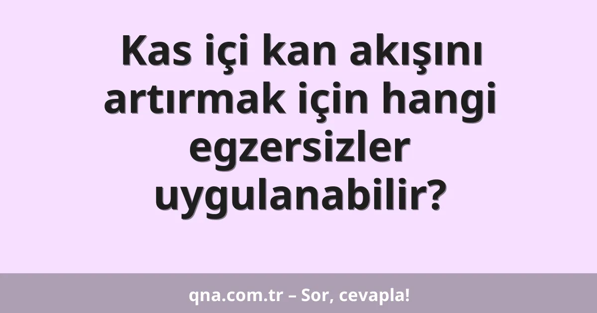 Kas içi kan akışını artırmak için hangi egzersizler uygulanabilir?