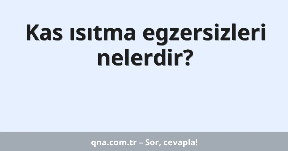 Kas ısıtma egzersizleri nelerdir?