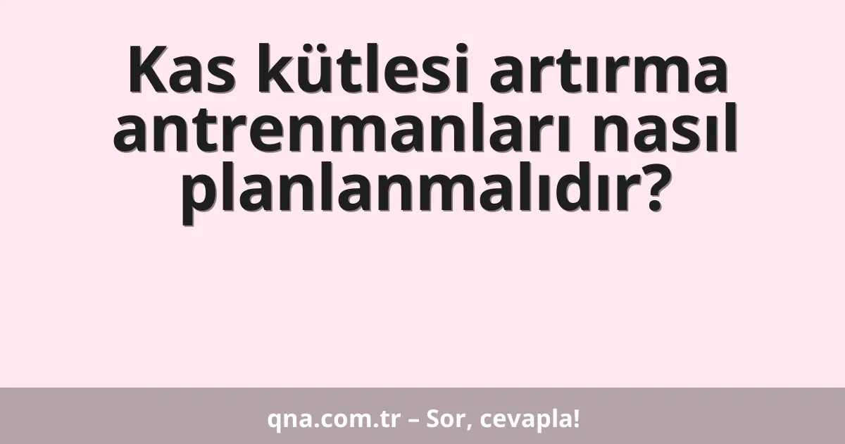 Kas kütlesi artırma antrenmanları nasıl planlanmalıdır?