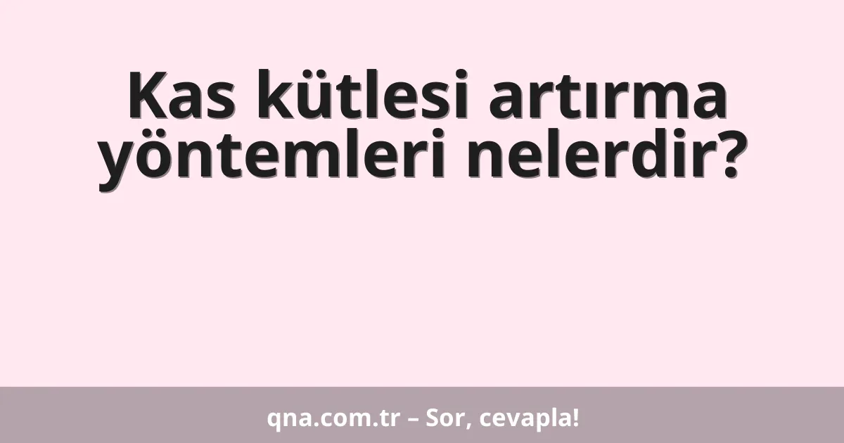 Kas kütlesi artırma yöntemleri nelerdir?