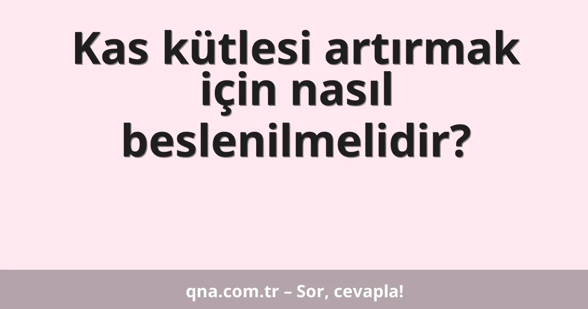 Kas kütlesi artırmak için nasıl beslenilmelidir?