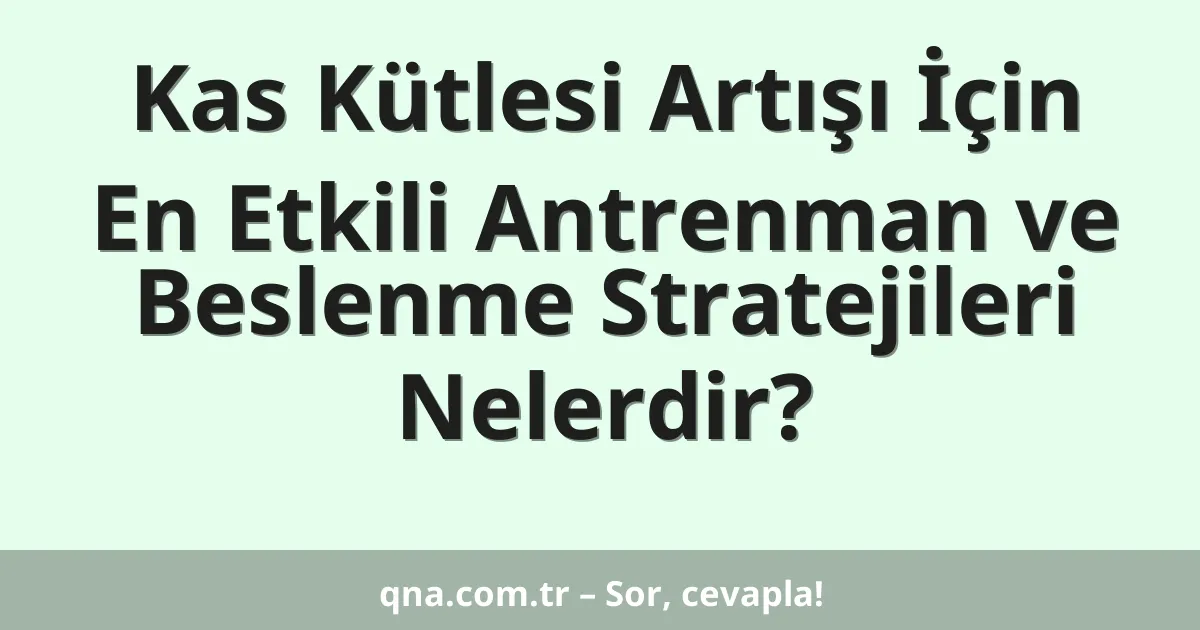 Kas Kütlesi Artışı İçin En Etkili Antrenman ve Beslenme Stratejileri Nelerdir?