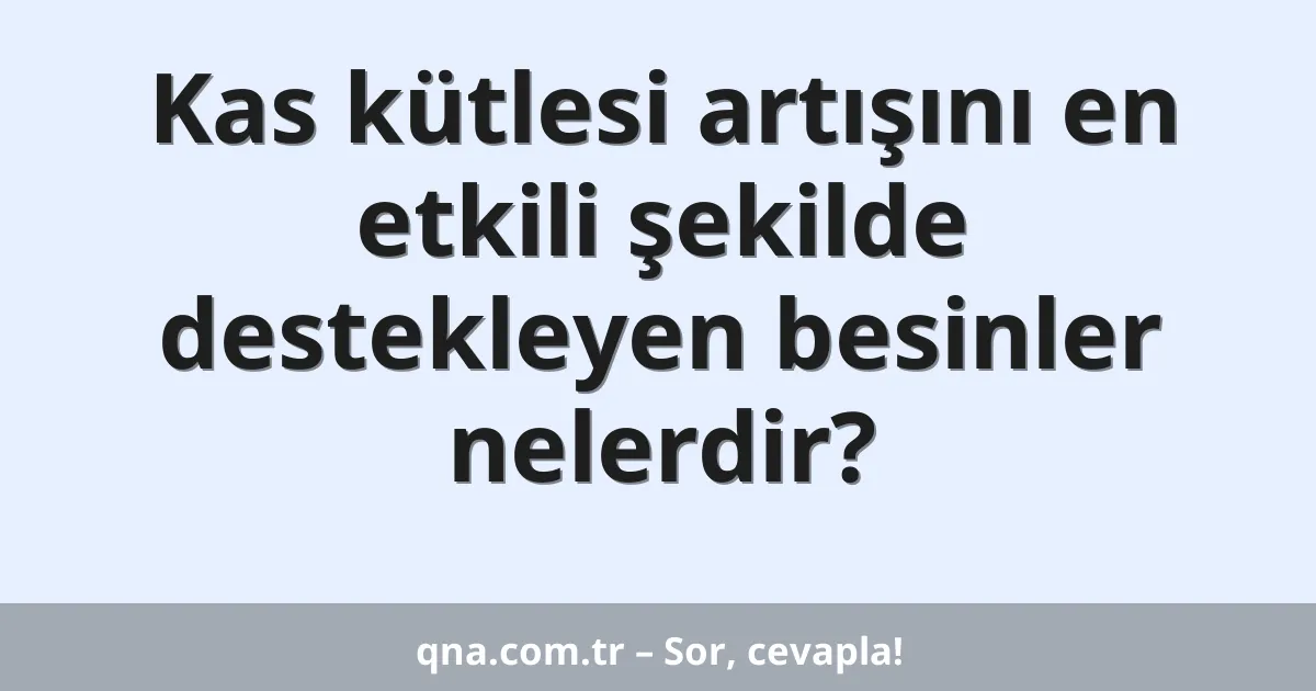 Kas kütlesi artışını en etkili şekilde destekleyen besinler nelerdir?
