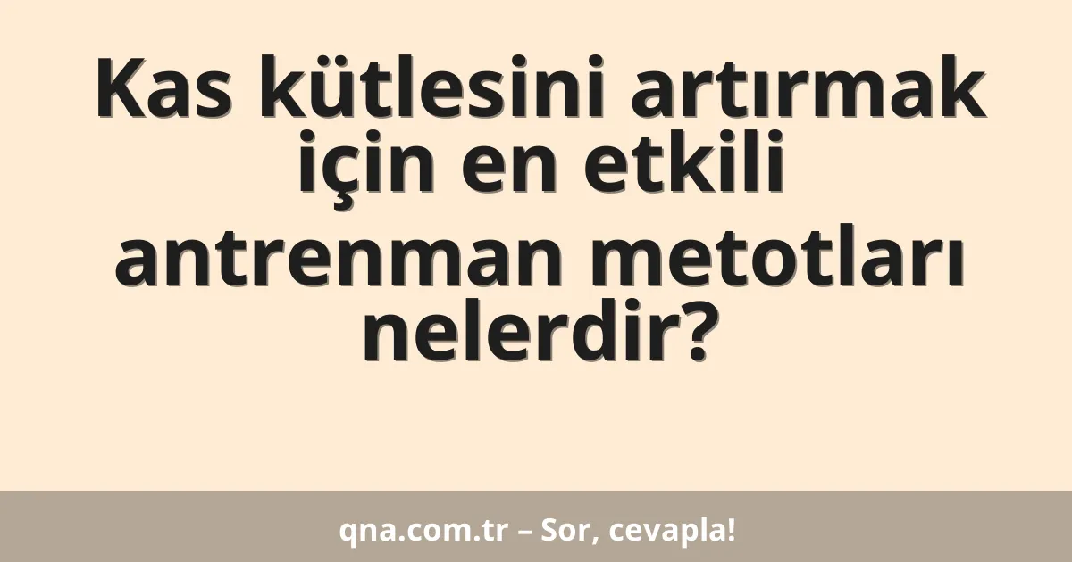 Kas kütlesini artırmak için en etkili antrenman metotları nelerdir?