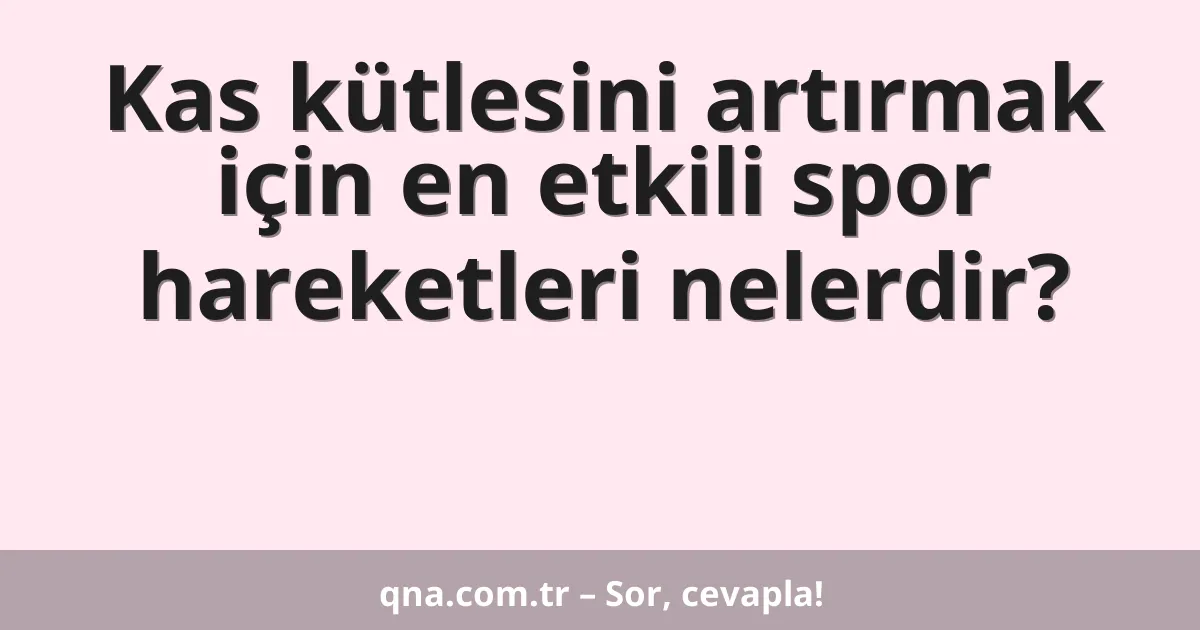 Kas kütlesini artırmak için en etkili spor hareketleri nelerdir?