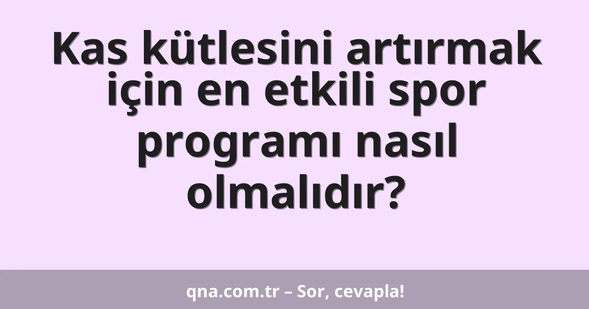 Kas kütlesini artırmak için en etkili spor programı nasıl olmalıdır?