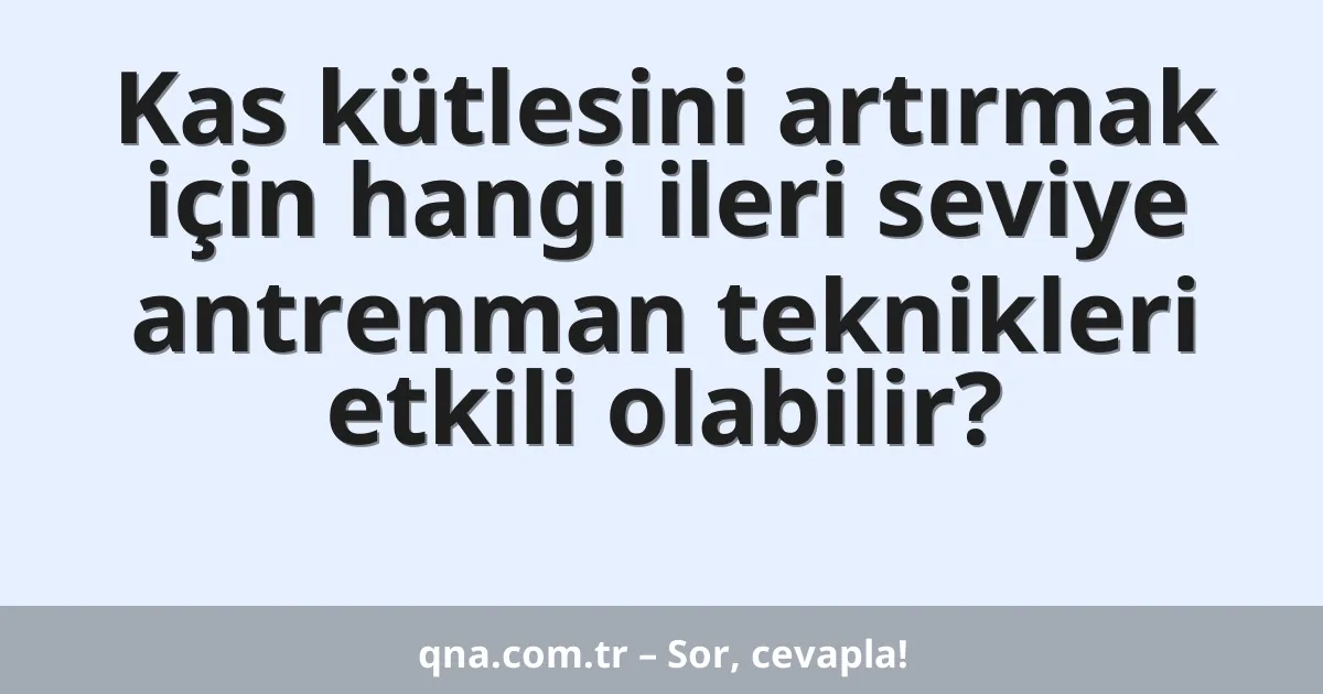 Kas kütlesini artırmak için hangi ileri seviye antrenman teknikleri etkili olabilir?