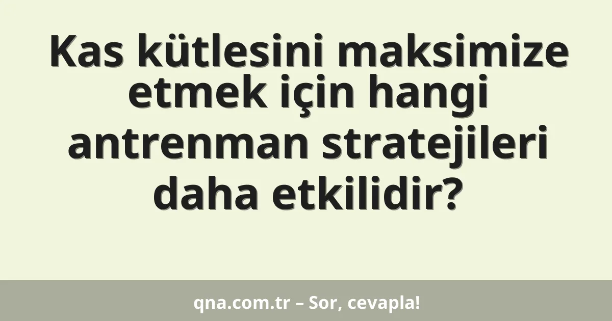 Kas kütlesini maksimize etmek için hangi antrenman stratejileri daha etkilidir?