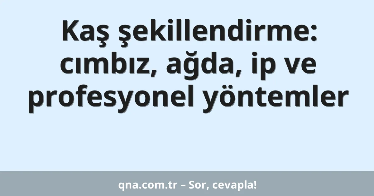 Kaş şekillendirme: cımbız, ağda, ip ve profesyonel yöntemler