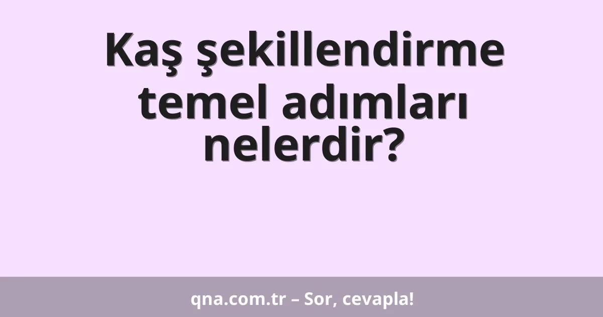 Kaş şekillendirme temel adımları nelerdir?