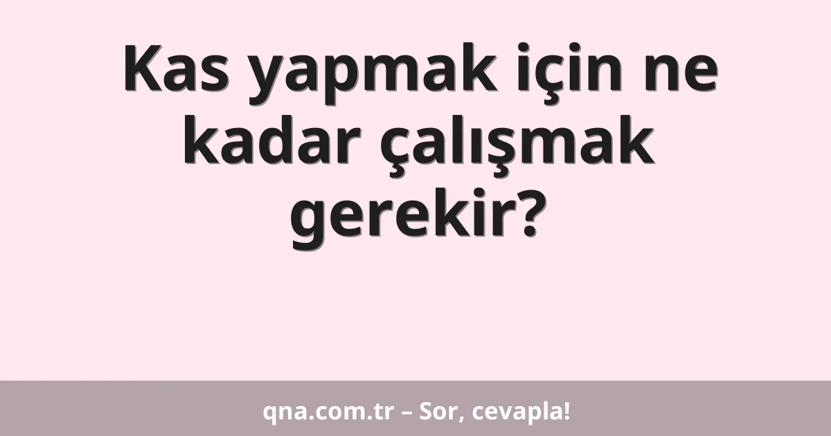 Kas yapmak için ne kadar çalışmak gerekir?