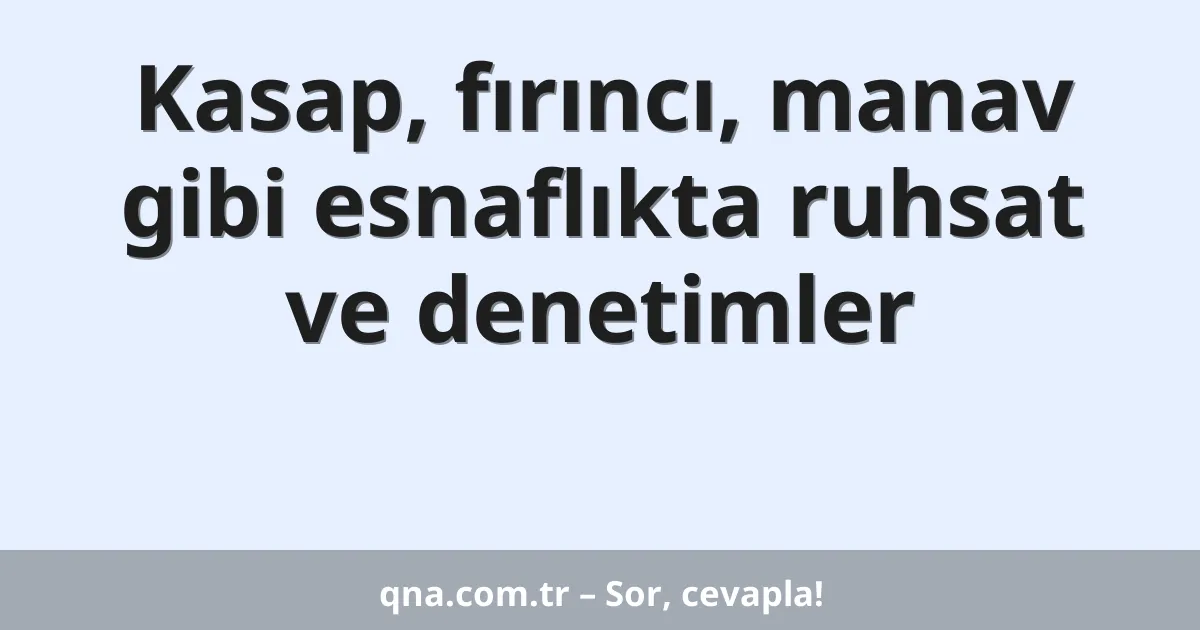 Kasap, fırıncı, manav gibi esnaflıkta ruhsat ve denetimler
