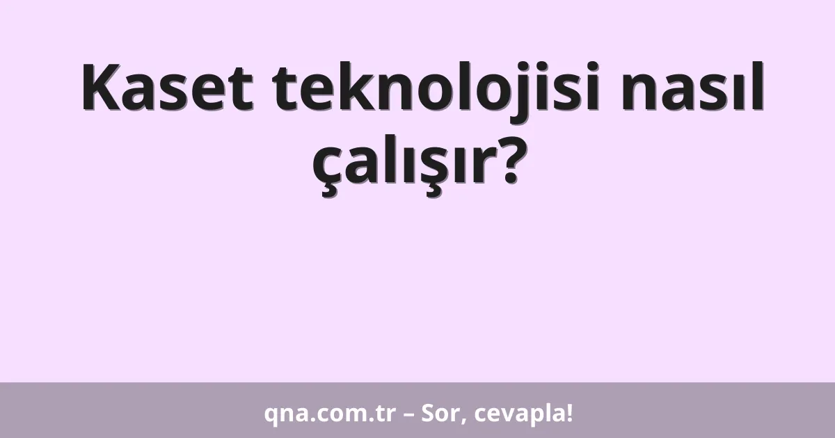 Kaset teknolojisi nasıl çalışır?