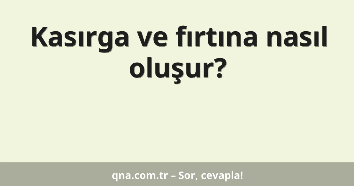 Kasırga ve fırtına nasıl oluşur?