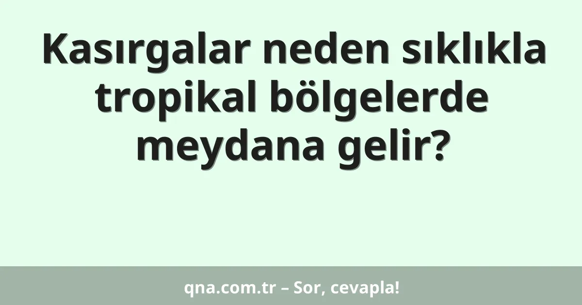 Kasırgalar neden sıklıkla tropikal bölgelerde meydana gelir?