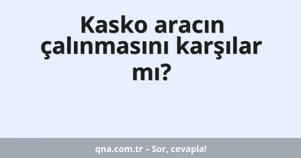 Kasko aracın çalınmasını karşılar mı?