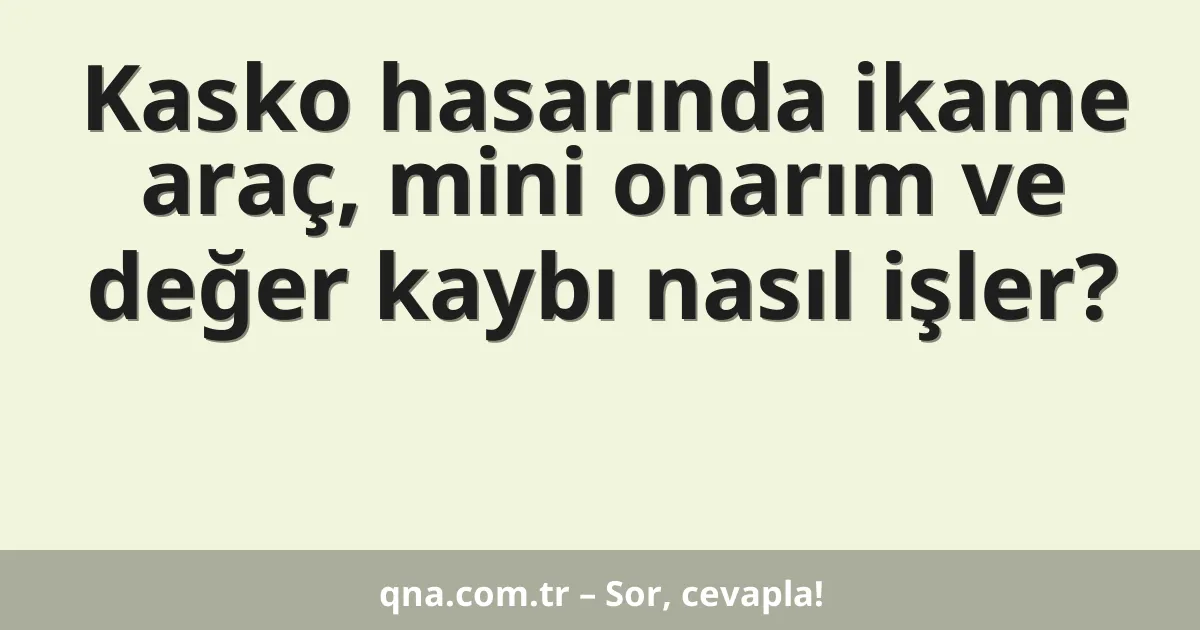 Kasko hasarında ikame araç, mini onarım ve değer kaybı nasıl işler?