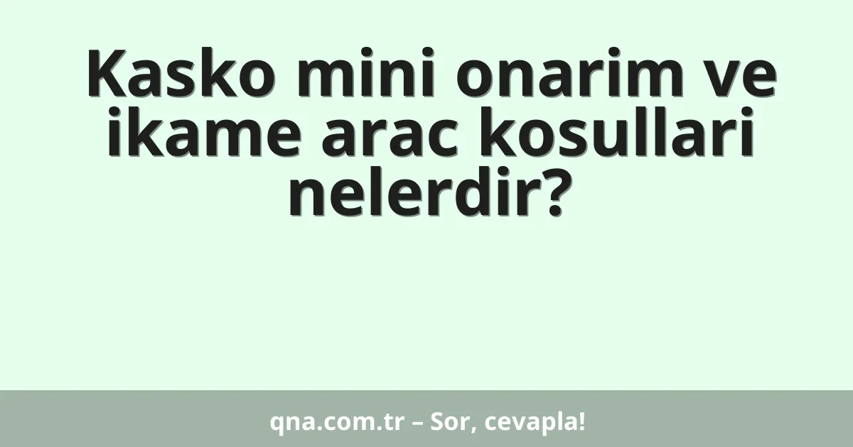Kasko mini onarim ve ikame arac kosullari nelerdir?