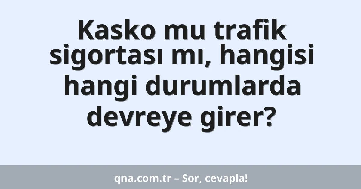 Kasko mu trafik sigortası mı, hangisi hangi durumlarda devreye girer?