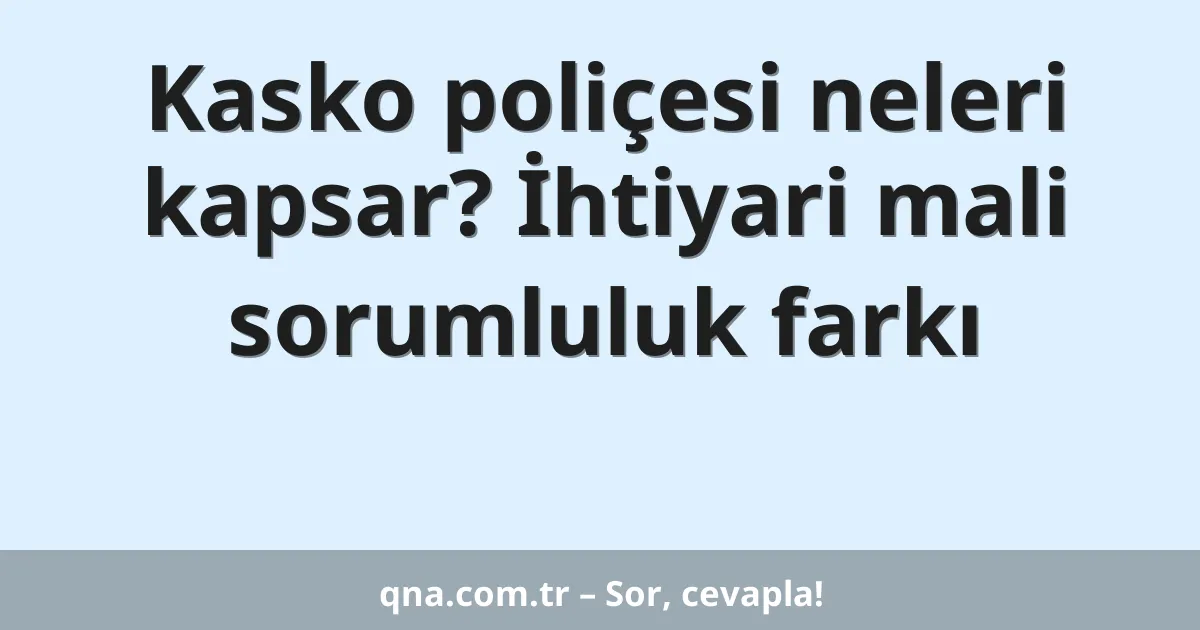 Kasko poliçesi neleri kapsar? İhtiyari mali sorumluluk farkı