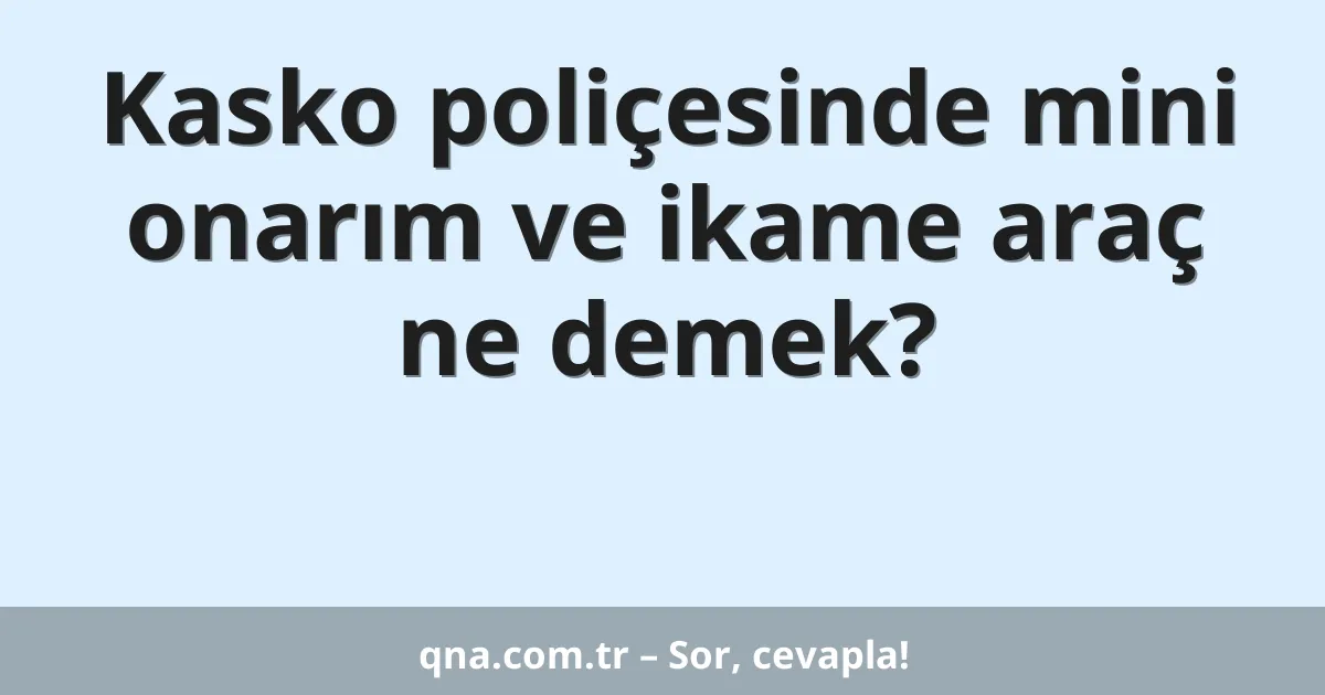 Kasko poliçesinde mini onarım ve ikame araç ne demek?