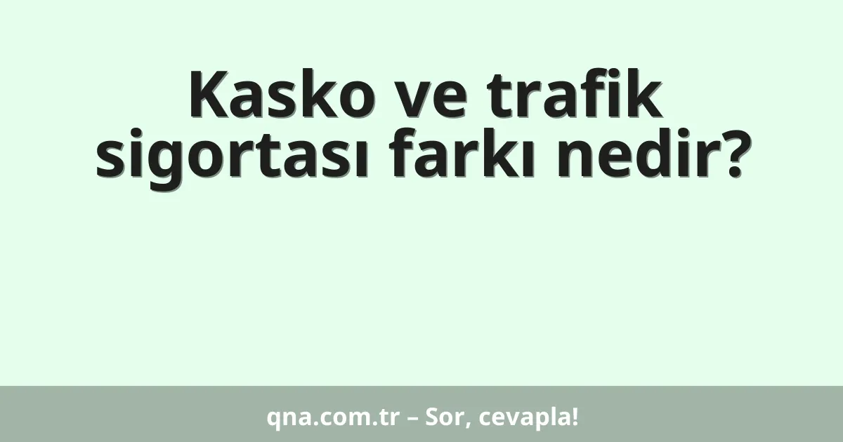 Kasko ve trafik sigortası farkı nedir?