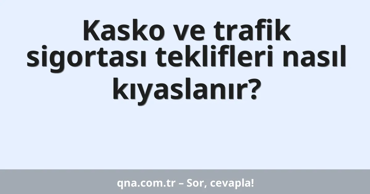 Kasko ve trafik sigortası teklifleri nasıl kıyaslanır?