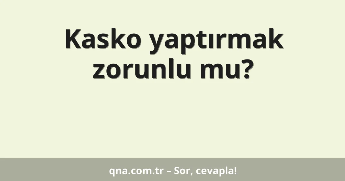 Kasko yaptırmak zorunlu mu?