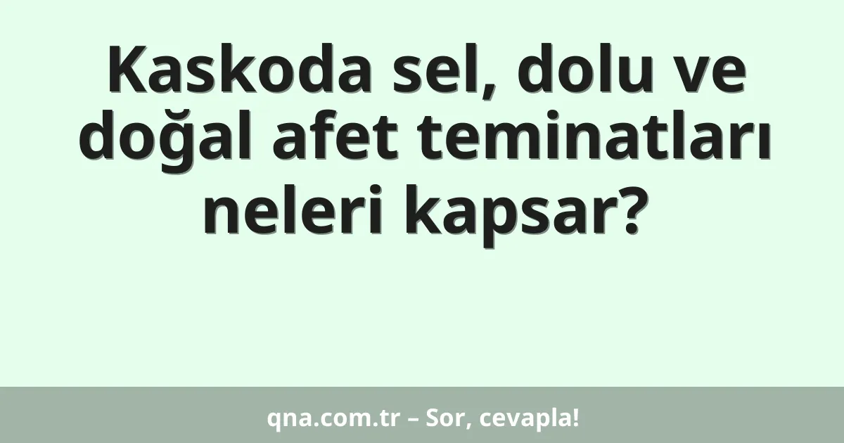 Kaskoda sel, dolu ve doğal afet teminatları neleri kapsar?