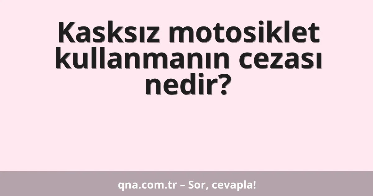 Kasksız motosiklet kullanmanın cezası nedir?