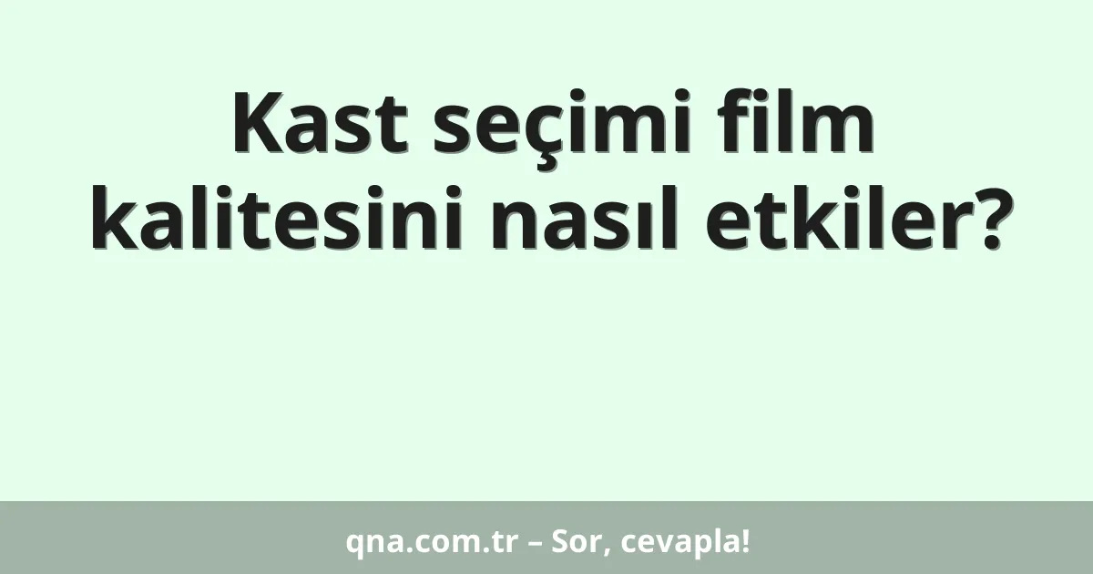 Kast seçimi film kalitesini nasıl etkiler?