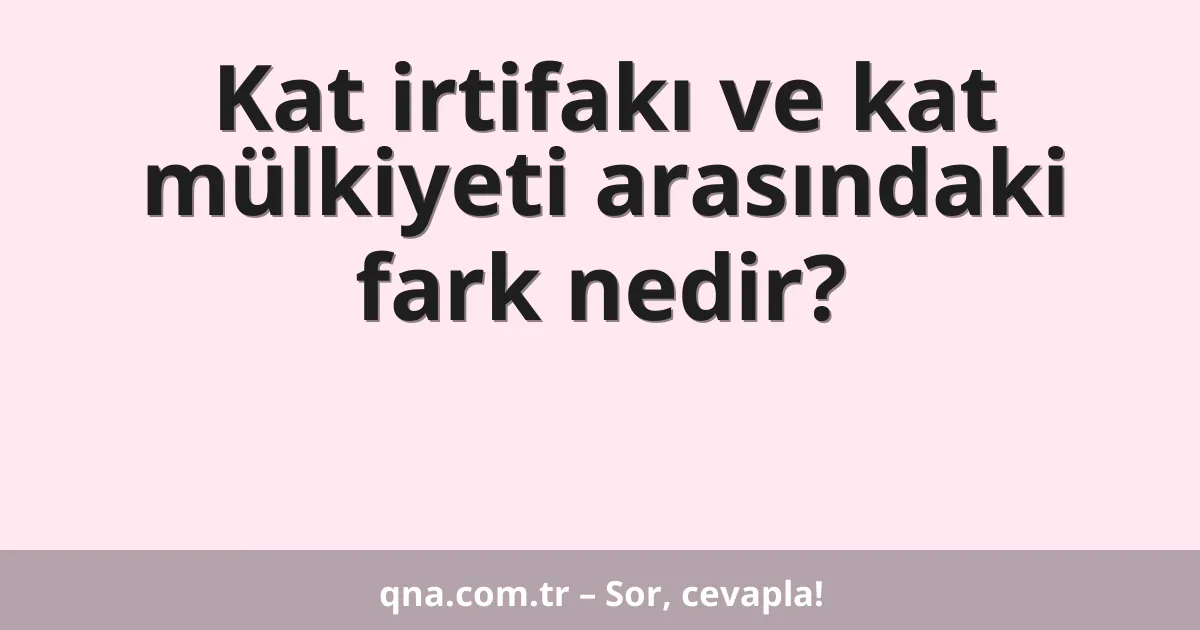 Kat irtifakı ve kat mülkiyeti arasındaki fark nedir?