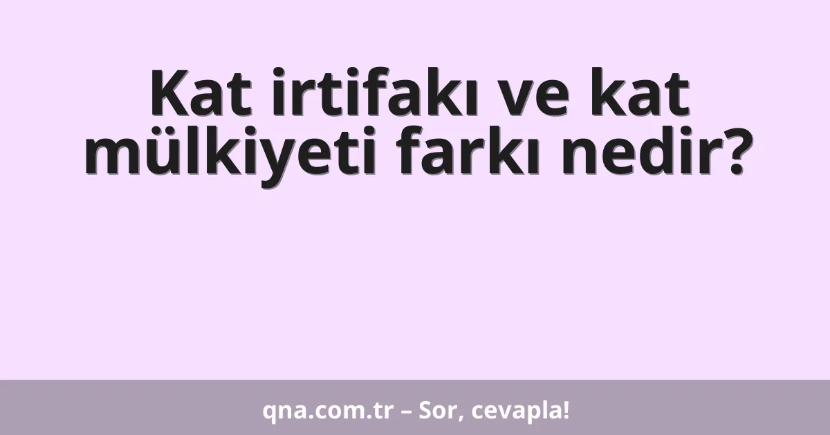 Kat irtifakı ve kat mülkiyeti farkı nedir?