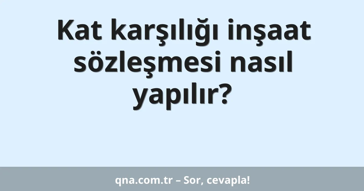 Kat karşılığı inşaat sözleşmesi nasıl yapılır?