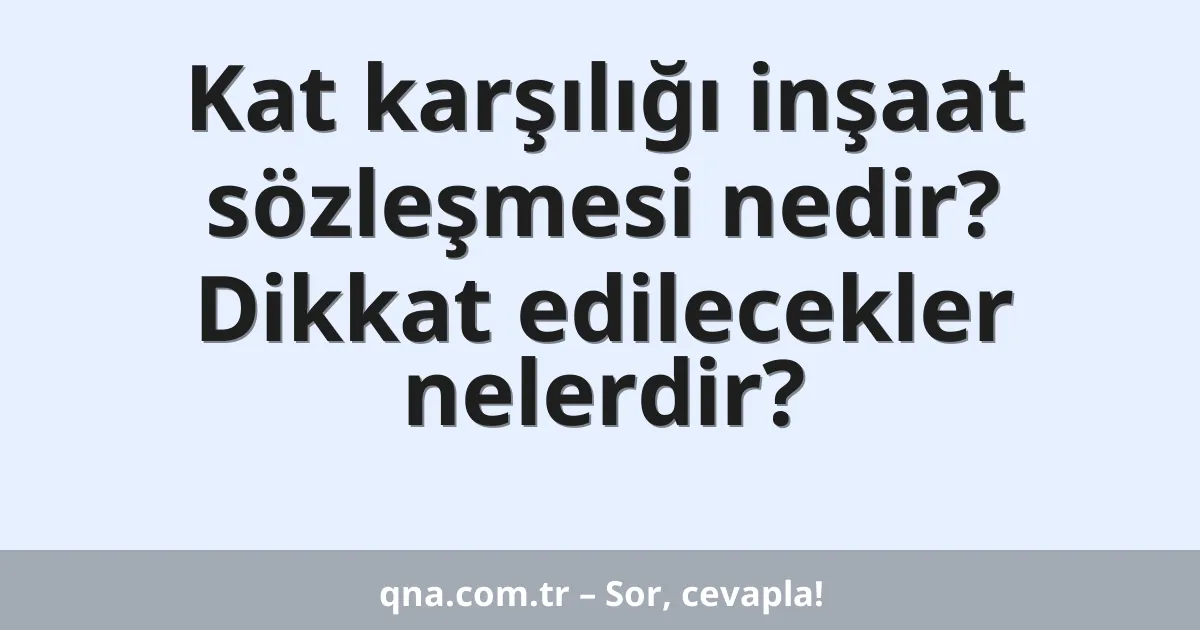 Kat karşılığı inşaat sözleşmesi nedir? Dikkat edilecekler nelerdir?