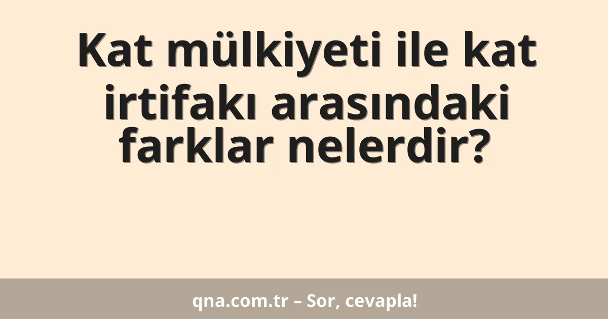 Kat mülkiyeti ile kat irtifakı arasındaki farklar nelerdir?