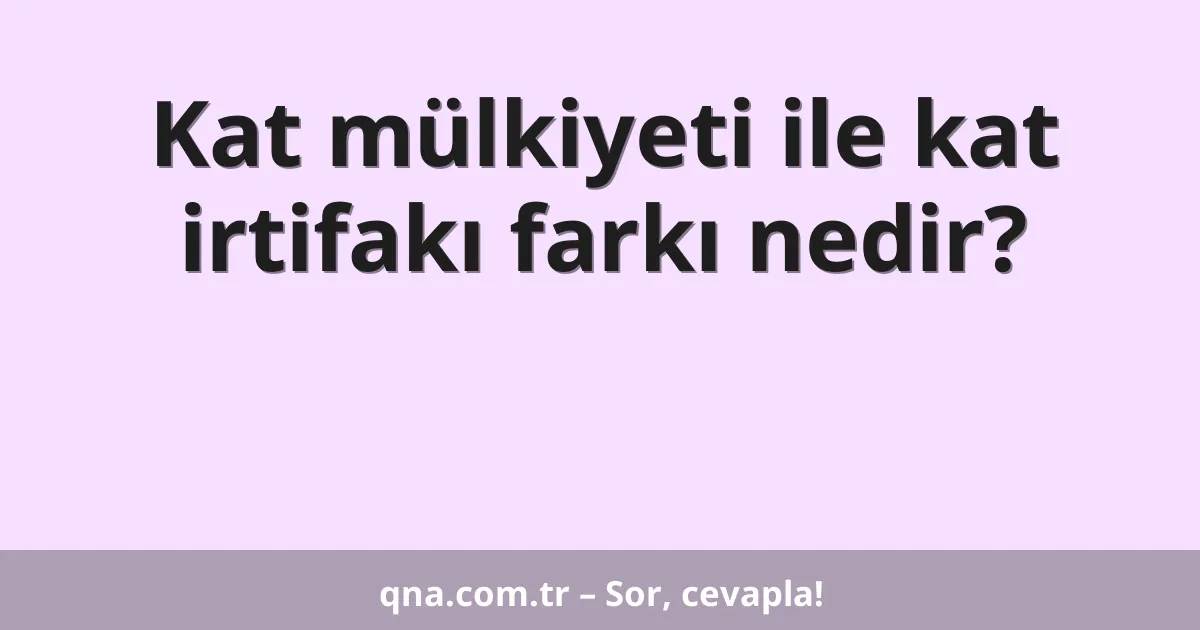 Kat mülkiyeti ile kat irtifakı farkı nedir?
