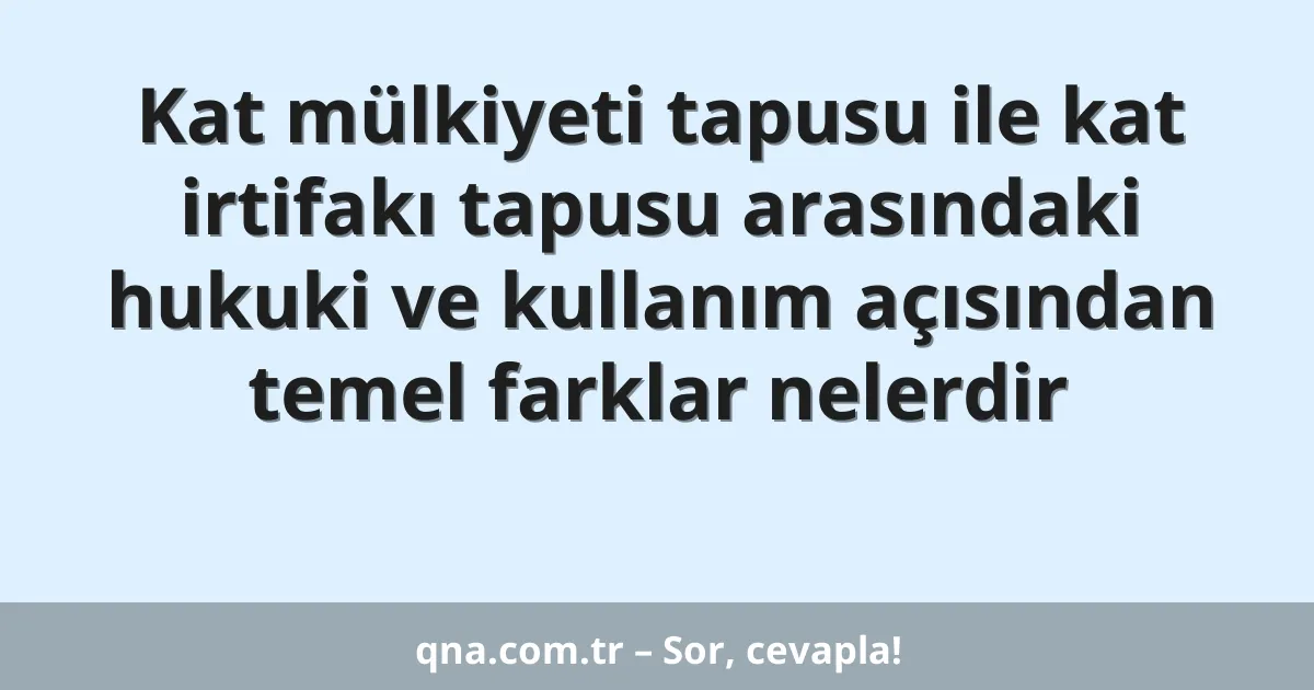 Kat mülkiyeti tapusu ile kat irtifakı tapusu arasındaki hukuki ve kullanım açısından temel farklar nelerdir