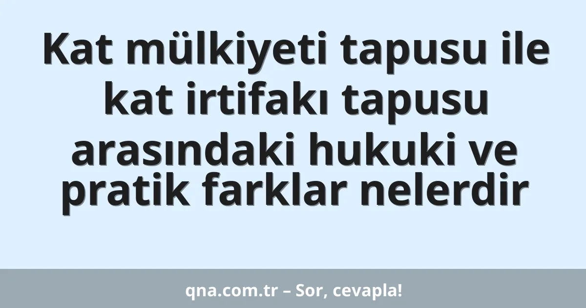 Kat mülkiyeti tapusu ile kat irtifakı tapusu arasındaki hukuki ve pratik farklar nelerdir