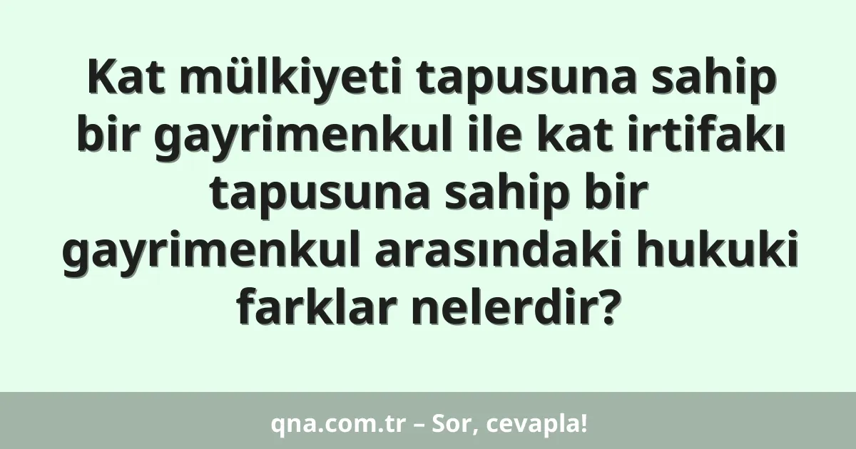 Kat mülkiyeti tapusuna sahip bir gayrimenkul ile kat irtifakı tapusuna sahip bir gayrimenkul arasındaki hukuki farklar nelerdir?