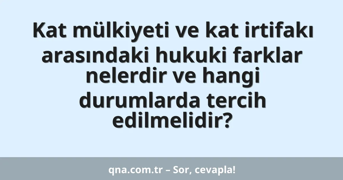 Kat mülkiyeti ve kat irtifakı arasındaki hukuki farklar nelerdir ve hangi durumlarda tercih edilmelidir?