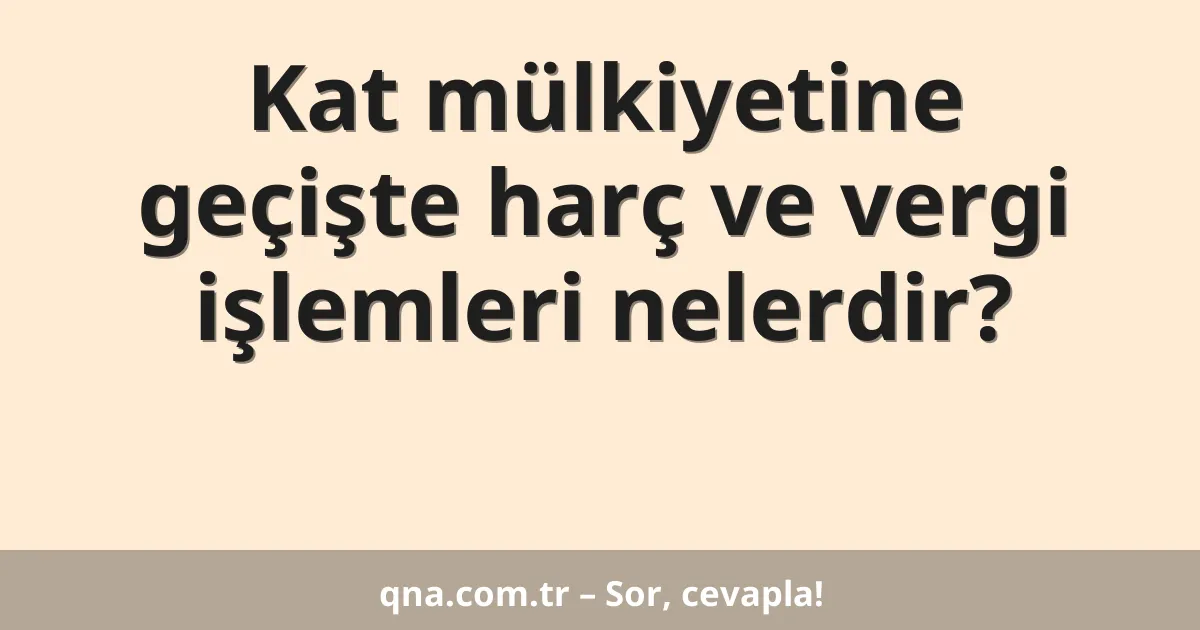 Kat mülkiyetine geçişte harç ve vergi işlemleri nelerdir?