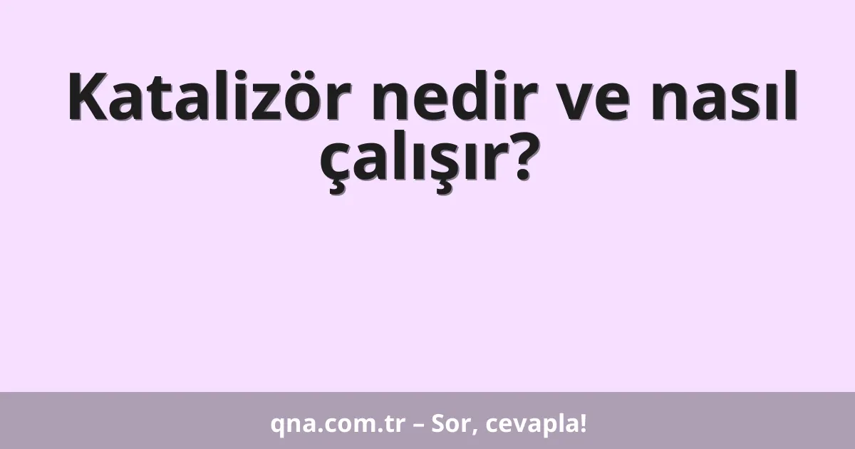 Katalizör nedir ve nasıl çalışır?